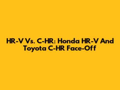 HR-V Vs. C-HR: Honda HR-V And Toyota C-HR Face-Off