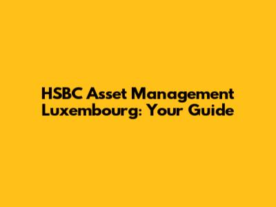 HSBC Asset Management Luxembourg: Your Guide