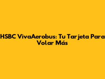HSBC VivaAerobus: Tu Tarjeta Para Volar Más