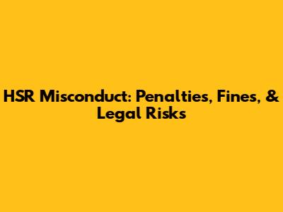 HSR Misconduct: Penalties, Fines, & Legal Risks