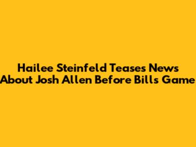 Hailee Steinfeld Teases News About Josh Allen Before Bills Game