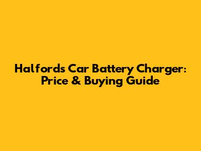 Halfords Car Battery Charger: Price & Buying Guide