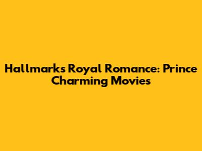 Hallmark's Royal Romance: Prince Charming Movies