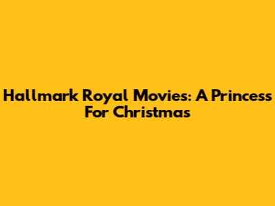 Hallmark Royal Movies: A Princess For Christmas