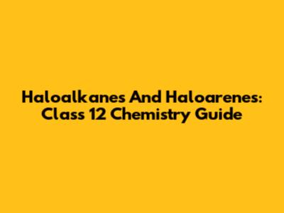 Haloalkanes And Haloarenes: Class 12 Chemistry Guide