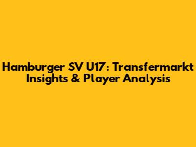 Hamburger SV U17: Transfermarkt Insights & Player Analysis
