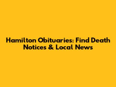 Hamilton Obituaries: Find Death Notices & Local News