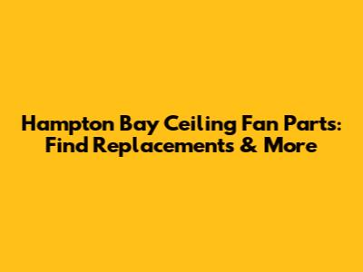 Hampton Bay Ceiling Fan Parts: Find Replacements & More