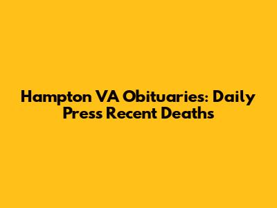 Hampton VA Obituaries: Daily Press Recent Deaths