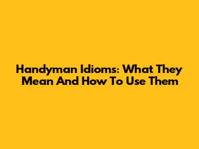 Handyman Idioms: What They Mean And How To Use Them