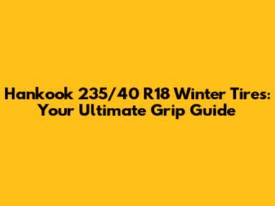 Hankook 235/40 R18 Winter Tires: Your Ultimate Grip Guide