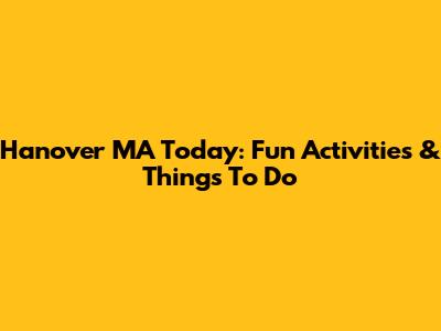 Hanover MA Today: Fun Activities & Things To Do