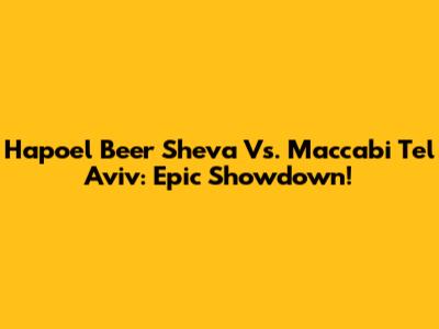 Hapoel Beer Sheva Vs. Maccabi Tel Aviv: Epic Showdown!