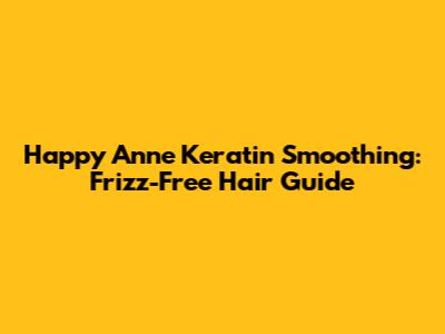 Happy Anne Keratin Smoothing: Frizz-Free Hair Guide