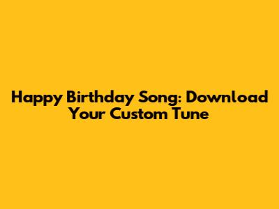 Happy Birthday Song: Download Your Custom Tune
