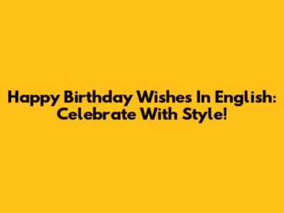 Happy Birthday Wishes In English: Celebrate With Style!