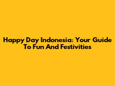 Happy Day Indonesia: Your Guide To Fun And Festivities