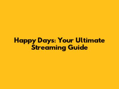 Happy Days: Your Ultimate Streaming Guide