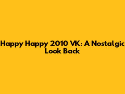 Happy Happy 2010 VK: A Nostalgic Look Back