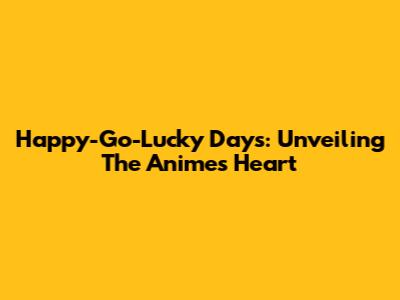 Happy-Go-Lucky Days: Unveiling The Anime's Heart