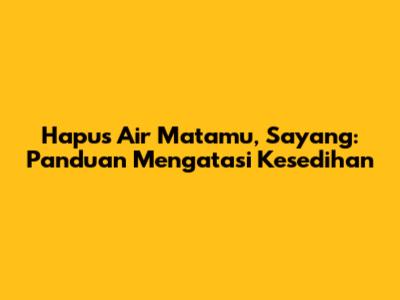 Hapus Air Matamu, Sayang: Panduan Mengatasi Kesedihan