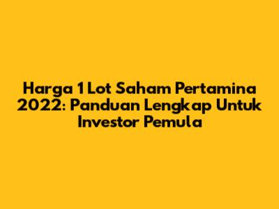Harga 1 Lot Saham Pertamina 2022: Panduan Lengkap Untuk Investor Pemula