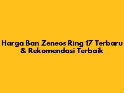 Harga Ban Zeneos Ring 17 Terbaru & Rekomendasi Terbaik