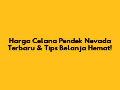 Harga Celana Pendek Nevada Terbaru & Tips Belanja Hemat!
