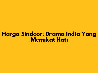 Harga Sindoor: Drama India Yang Memikat Hati