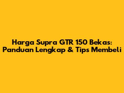 Harga Supra GTR 150 Bekas: Panduan Lengkap & Tips Membeli