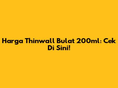 Harga Thinwall Bulat 200ml: Cek Di Sini!