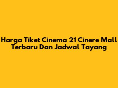 Harga Tiket Cinema 21 Cinere Mall Terbaru Dan Jadwal Tayang