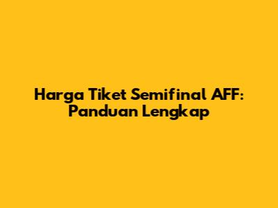 Harga Tiket Semifinal AFF: Panduan Lengkap