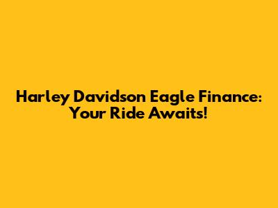 Harley Davidson Eagle Finance: Your Ride Awaits!