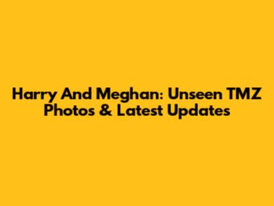 Harry And Meghan: Unseen TMZ Photos & Latest Updates