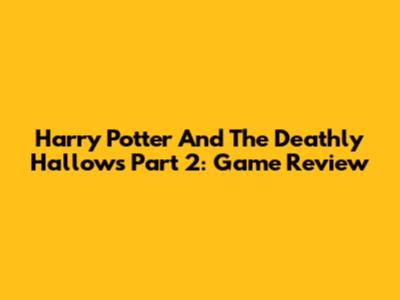 Harry Potter And The Deathly Hallows Part 2: Game Review