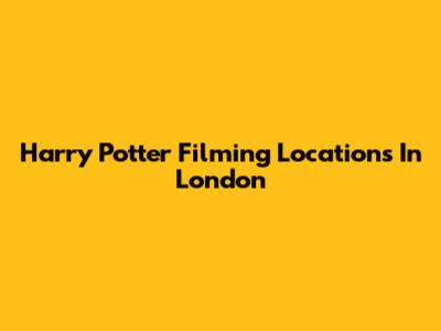 Harry Potter Filming Locations In London