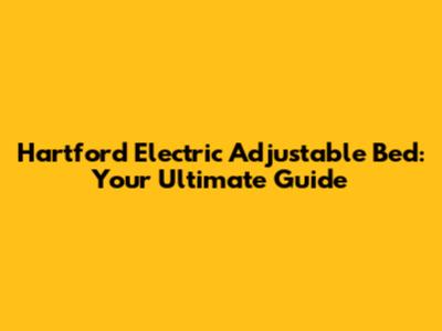 Hartford Electric Adjustable Bed: Your Ultimate Guide
