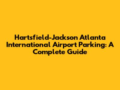 Hartsfield-Jackson Atlanta International Airport Parking: A Complete Guide