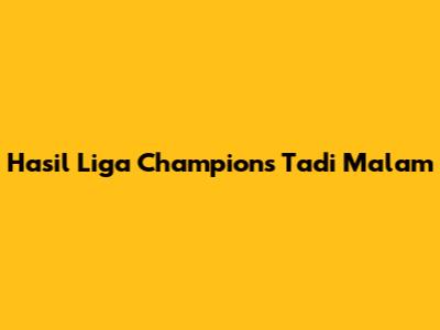 Hasil Liga Champions Tadi Malam