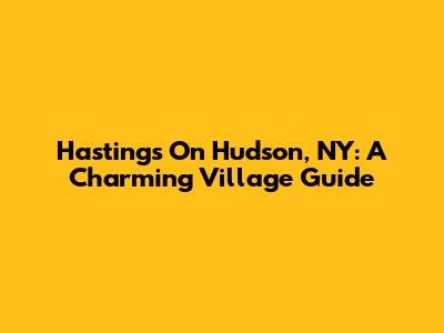 Hastings On Hudson, NY: A Charming Village Guide
