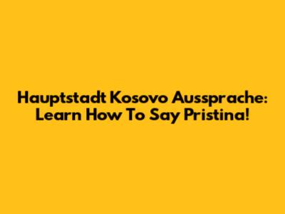 Hauptstadt Kosovo Aussprache: Learn How To Say Pristina!