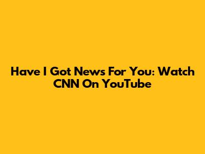 Have I Got News For You: Watch CNN On YouTube