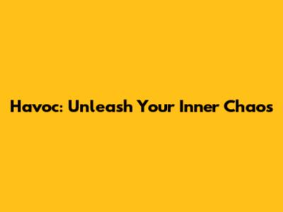 Havoc: Unleash Your Inner Chaos