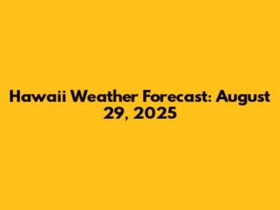 Hawaii Weather Forecast: August 29, 2025