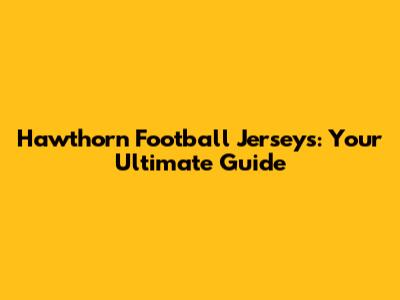 Hawthorn Football Jerseys: Your Ultimate Guide