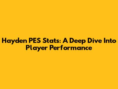 Hayden PES Stats: A Deep Dive Into Player Performance