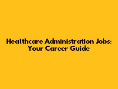 Healthcare Administration Jobs: Your Career Guide