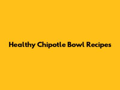 Healthy Chipotle Bowl Recipes
