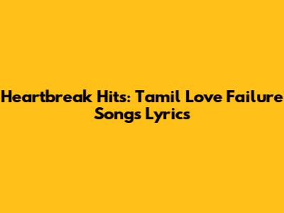 Heartbreak Hits: Tamil Love Failure Songs Lyrics